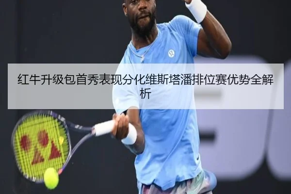 红牛升级包首秀表现分化维斯塔潘排位赛优势全解析 - zotysports